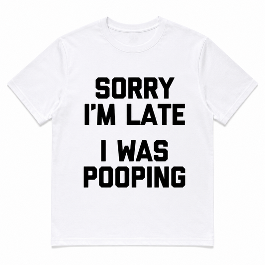 Sorry I'm Late I Was Pooping