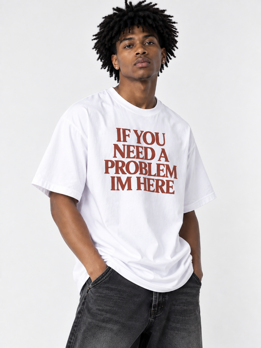 If You Need a Problem Im Here