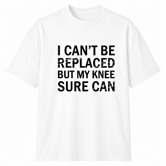 I CAN'T BE REPLACED BUT MY KNEE SURE CAN