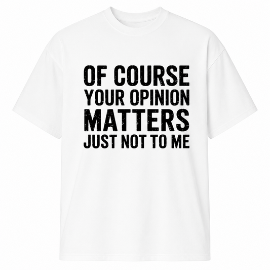 OF COURSE YOUR OPINION MATTERS JUST NOT TO ME