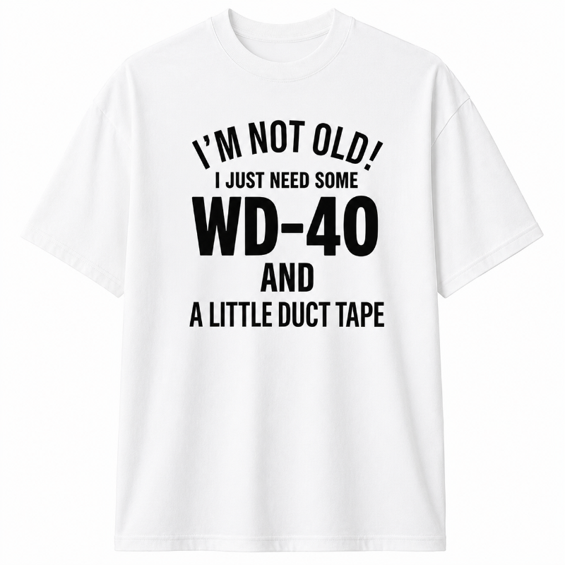 I`M NOT OLD I JUST NEED SOME WD-40 AND A LITTLE DUCT TAPE