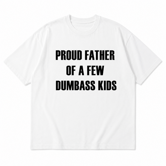 PROUD FATHER OF A FEW DUMBASS KIDS