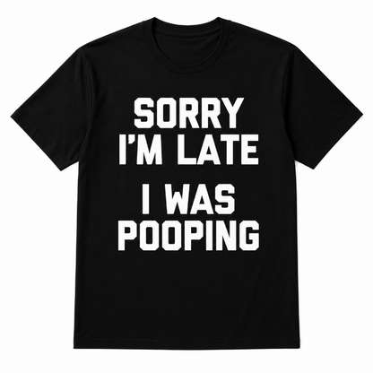 Sorry I'm Late I Was Pooping
