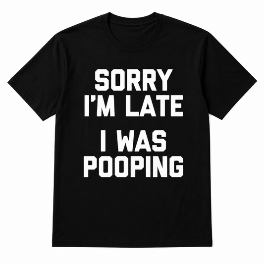 Sorry I'm Late I Was Pooping