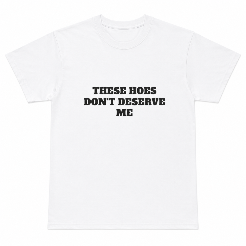 These Hoes Don't Deserve Me Graphic
