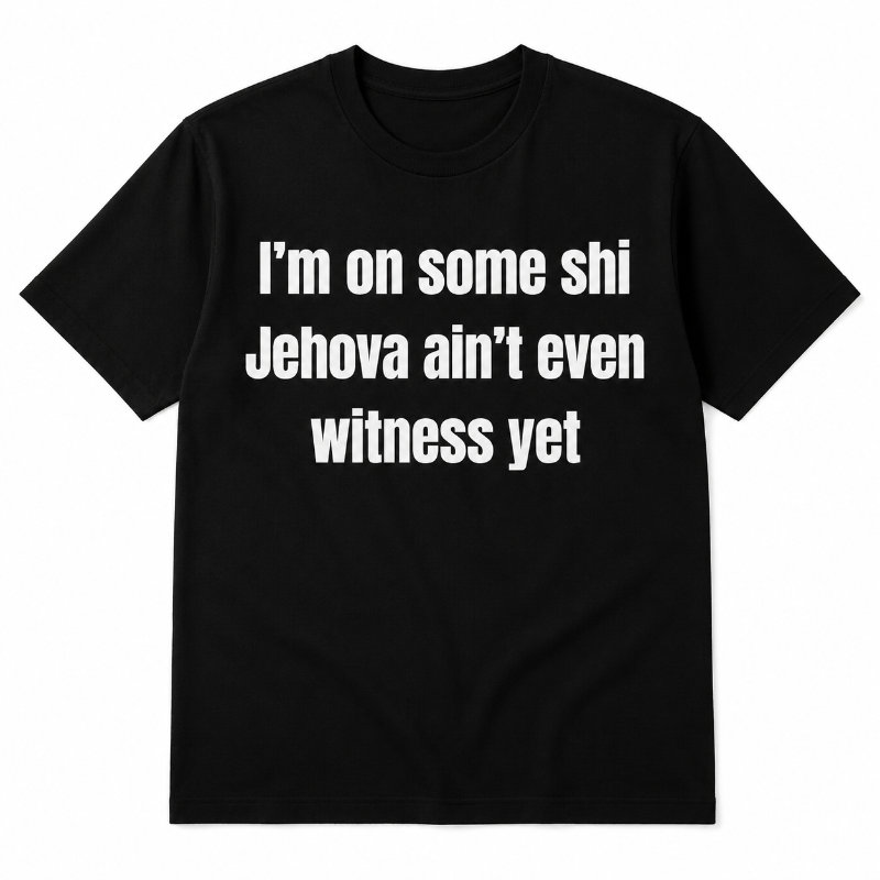 I'm on some shiJehova ain't evenwitness yet