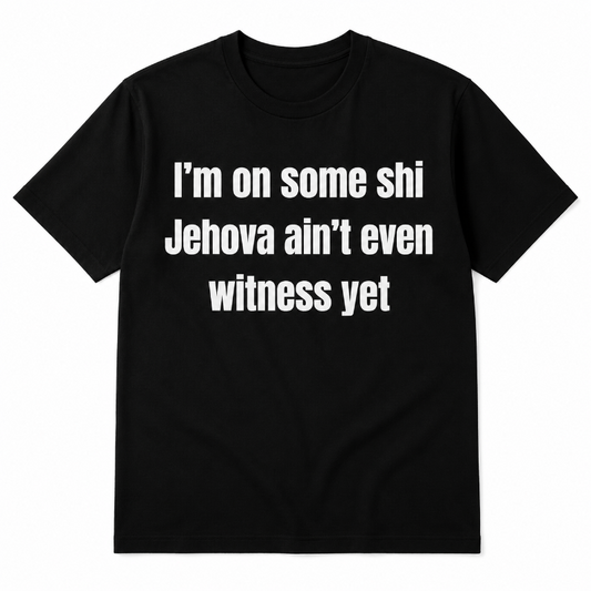 I'm on some shiJehova ain't evenwitness yet