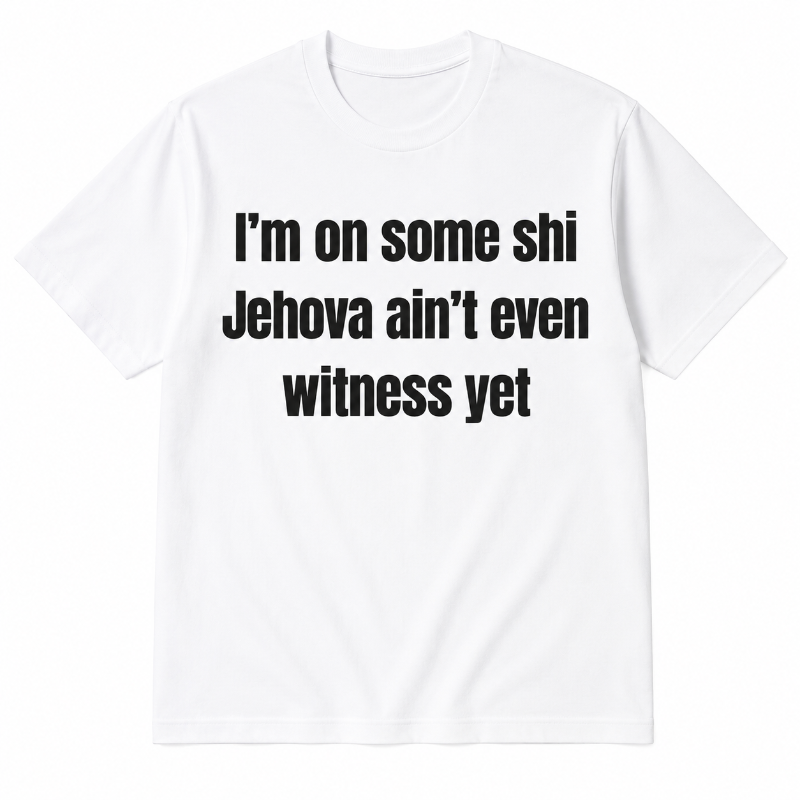 I'm on some shiJehova ain't evenwitness yet