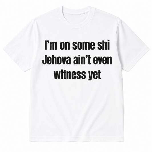 I'm on some shiJehova ain't evenwitness yet