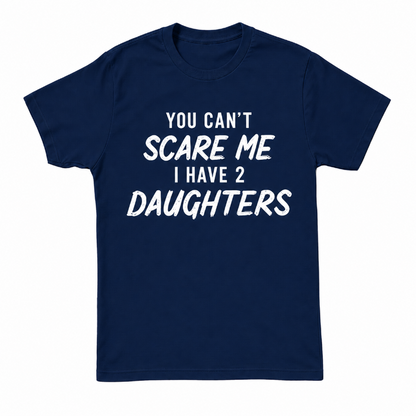 YOU CAN'T SCARE ME I HAVE 2 DAUGHTERS