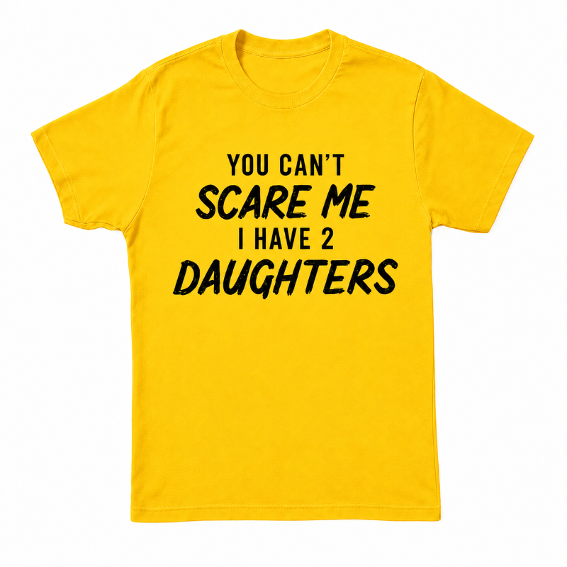 YOU CAN'T SCARE ME I HAVE 2 DAUGHTERS