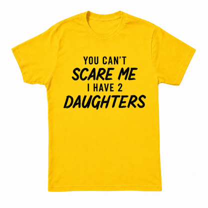 YOU CAN'T SCARE ME I HAVE 2 DAUGHTERS
