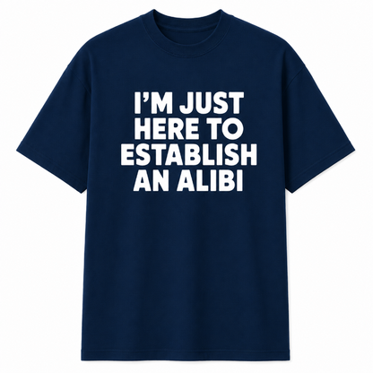 I'M JUST HERE TO ESTABLISH AN ALIBI
