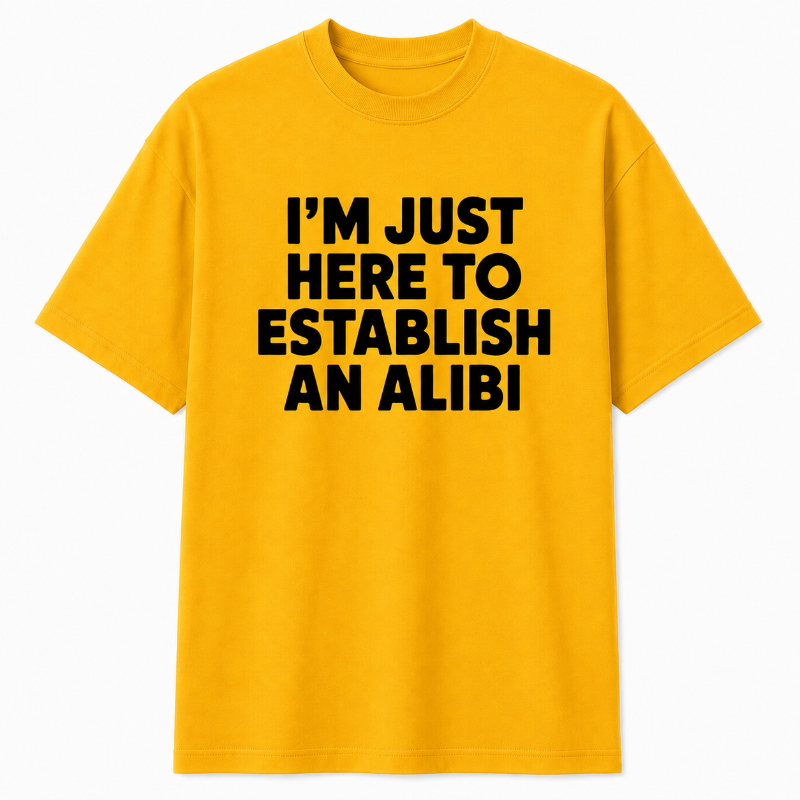 I'M JUST HERE TO ESTABLISH AN ALIBI