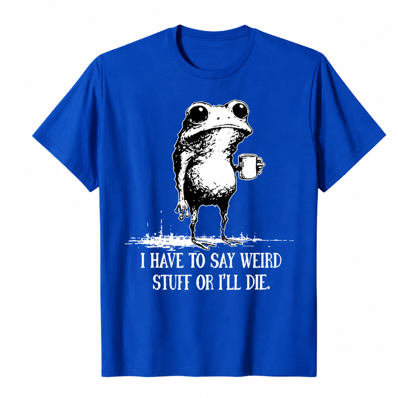 I HAVE TO SAY WEIRD STUFF OR I'LL DIE