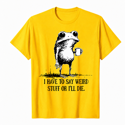 I HAVE TO SAY WEIRD STUFF OR I'LL DIE