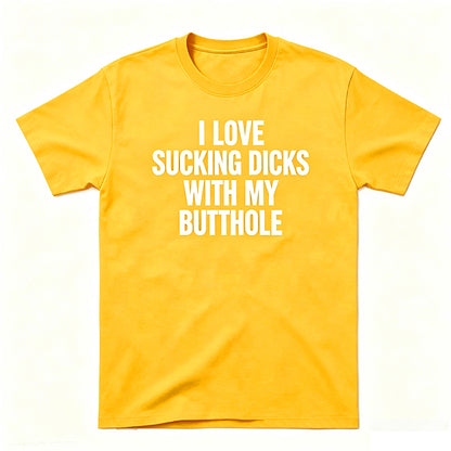 I LOVE SUCKING DICKS WITH MY BUTTHOLE