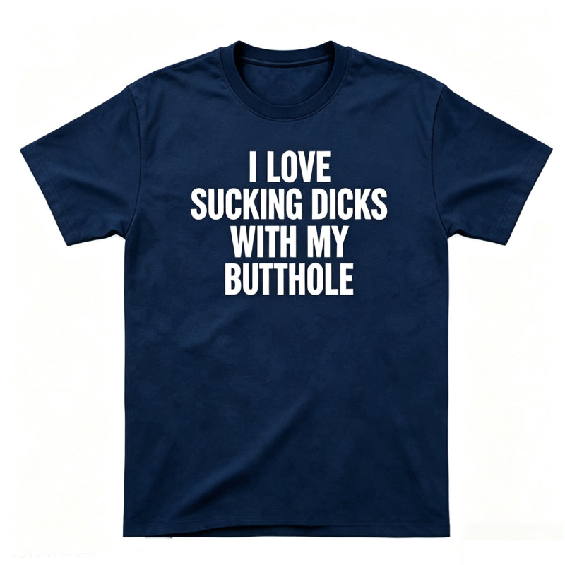 I LOVE SUCKING DICKS WITH MY BUTTHOLE
