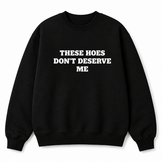 These Hoes Don’t Deserve Me Graphic Long Sleeve Shirt