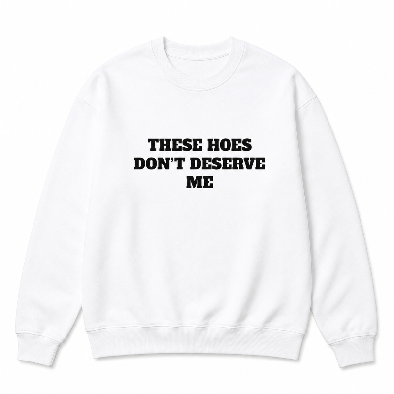 These Hoes Don’t Deserve Me Graphic Long Sleeve Shirt