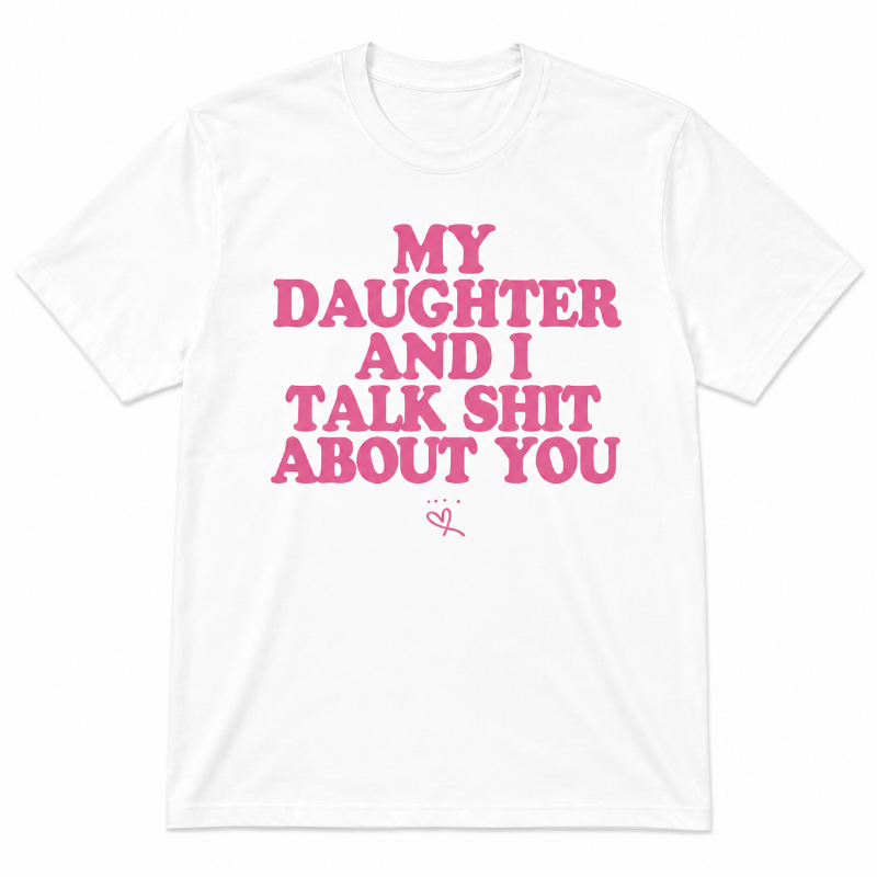 My Daughter and I Talk Shit About You