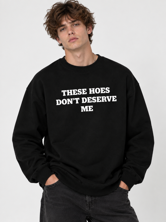 These Hoes Don’t Deserve Me Graphic Long Sleeve Shirt