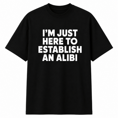 I'M JUST HERE TO ESTABLISH AN ALIBI