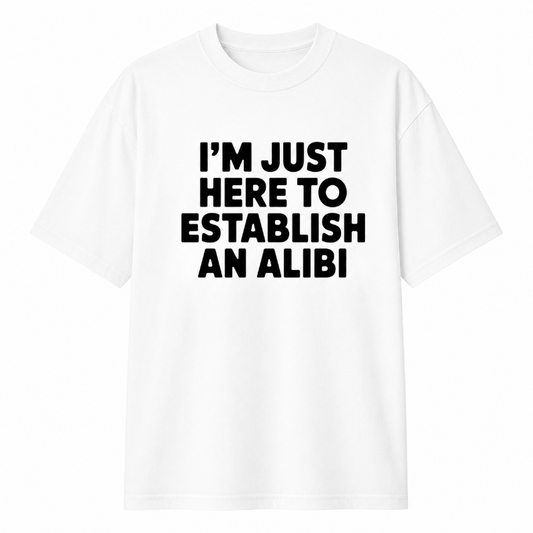 I'M JUST HERE TO ESTABLISH AN ALIBI