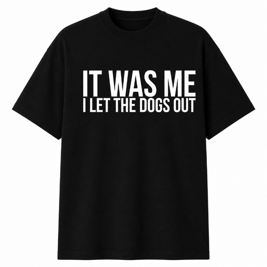 IT WAS ME I LET THE DOGS OUT