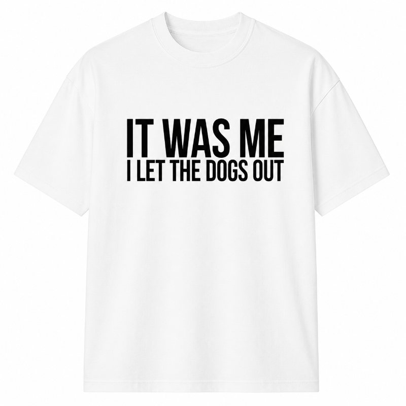 IT WAS ME I LET THE DOGS OUT