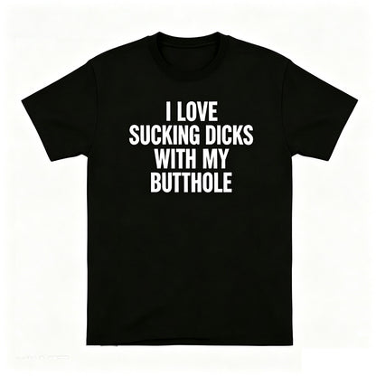 I LOVE SUCKING DICKS WITH MY BUTTHOLE