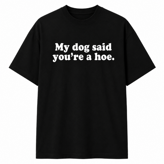 My dog said you're a hoe