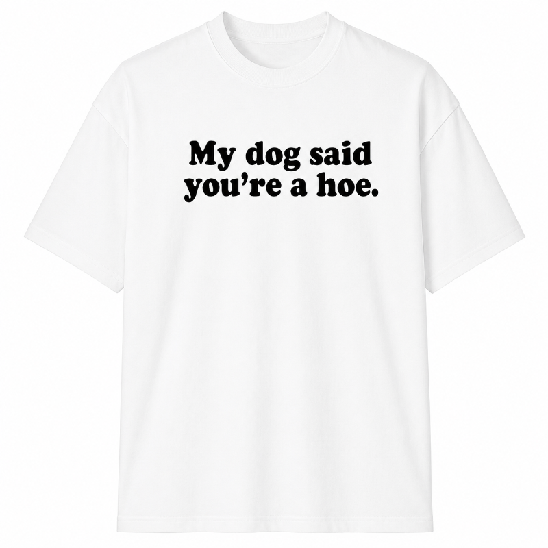My dog said you're a hoe