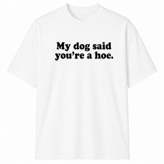 My dog said you're a hoe