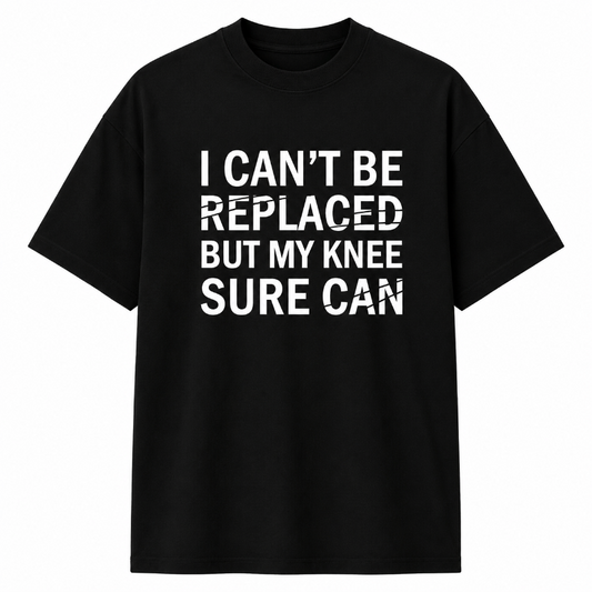 I CAN'T BE REPLACED BUT MY KNEE SURE CAN