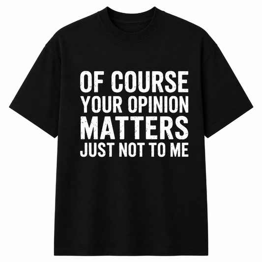 OF COURSE YOUR OPINION MATTERS JUST NOT TO ME