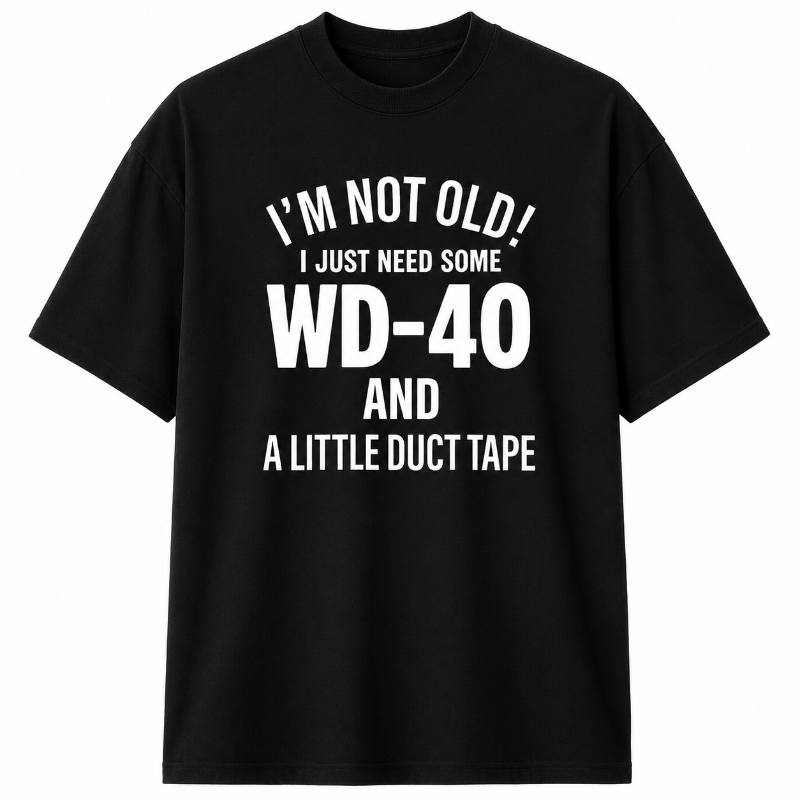 I`M NOT OLD I JUST NEED SOME WD-40 AND A LITTLE DUCT TAPE