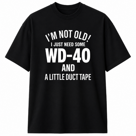 I`M NOT OLD I JUST NEED SOME WD-40 AND A LITTLE DUCT TAPE