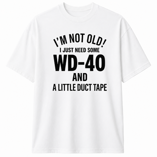 I`M NOT OLD I JUST NEED SOME WD-40 AND A LITTLE DUCT TAPE