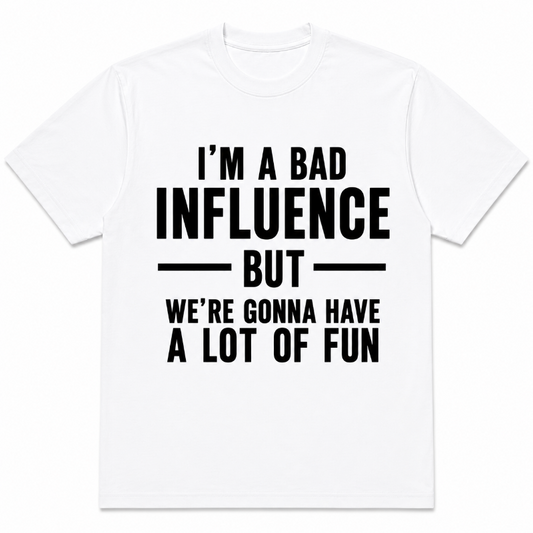 I'M A BAD INFLUENCE BUT WE'RE