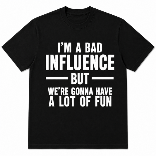 I'M A BAD INFLUENCE BUT WE'RE