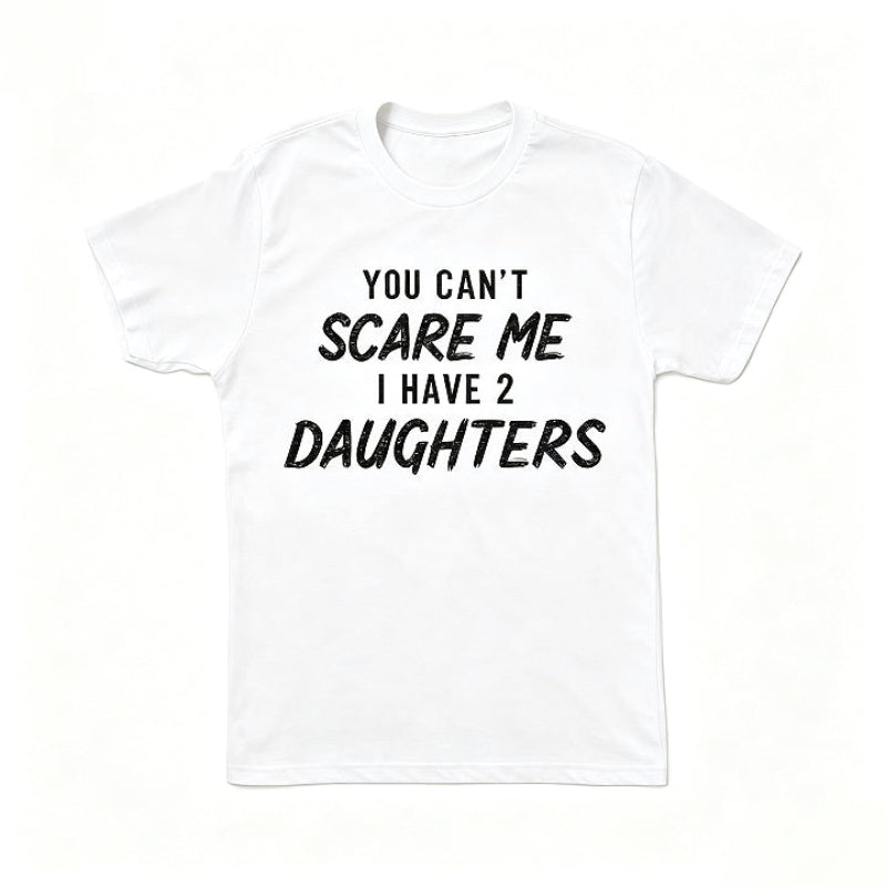 YOU CAN'T SCARE ME I HAVE 2 DAUGHTERS