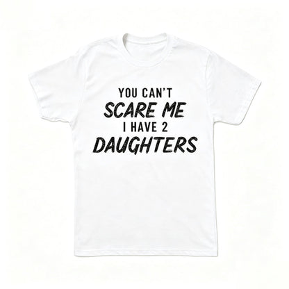 YOU CAN'T SCARE ME I HAVE 2 DAUGHTERS