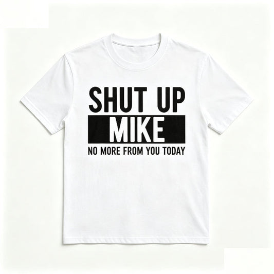 SHUT UP MIKE NO MORE FROM YOU TODAY