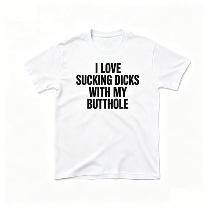 I LOVE SUCKING DICKS WITH MY BUTTHOLE
