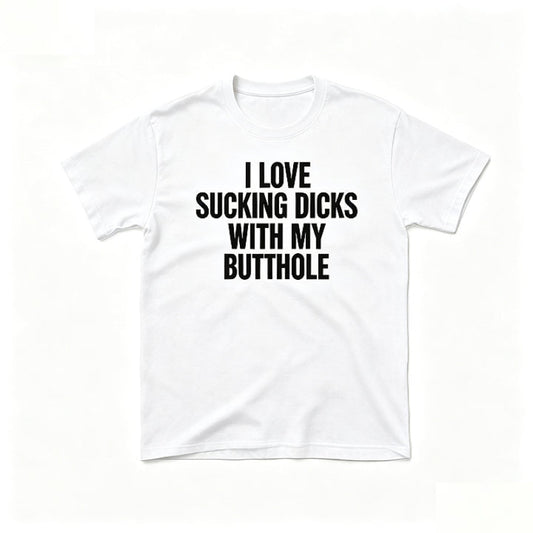 I LOVE SUCKING DICKS WITH MY BUTTHOLE