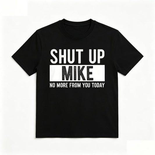SHUT UP MIKE NO MORE FROM YOU TODAY