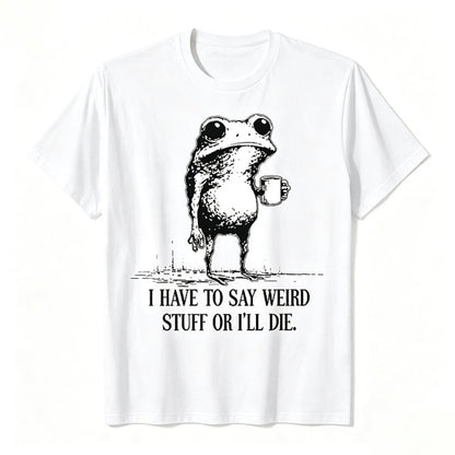 I HAVE TO SAY WEIRD STUFF OR I'LL DIE