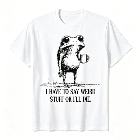 I HAVE TO SAY WEIRD STUFF OR I'LL DIE