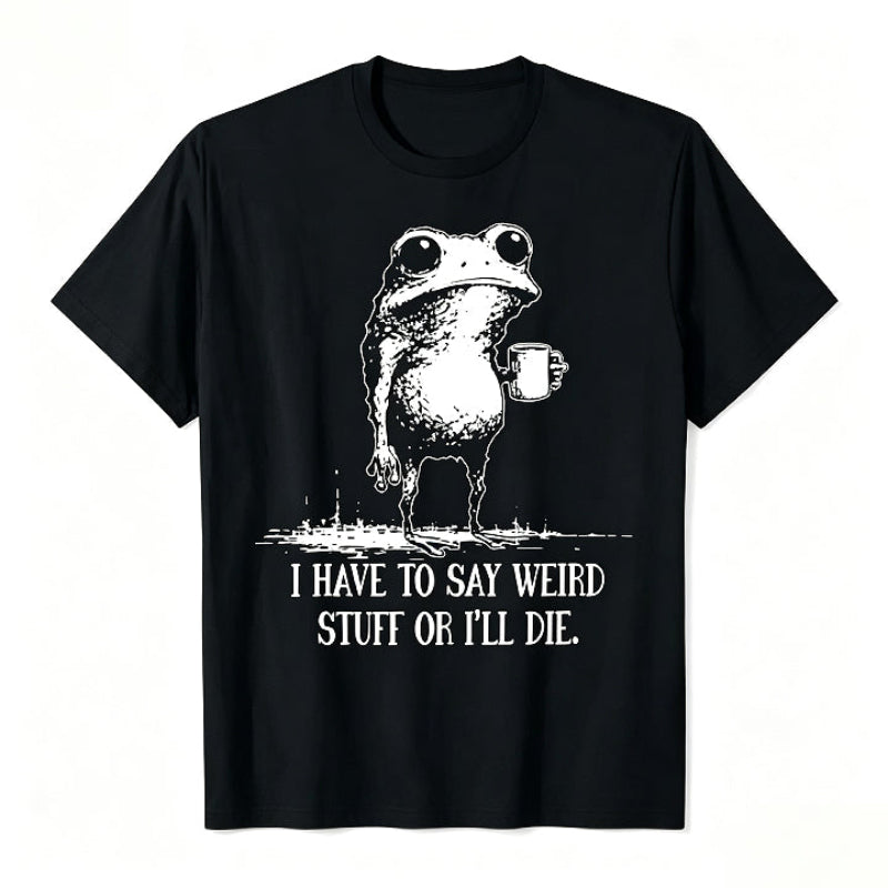I HAVE TO SAY WEIRD STUFF OR I'LL DIE